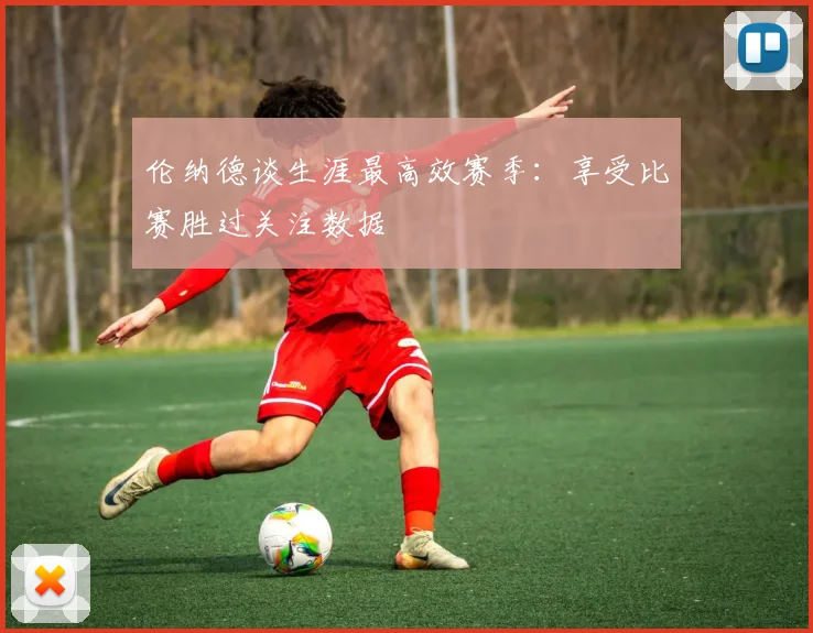 伦纳德谈生涯最高效赛季：享受比赛胜过关注数据