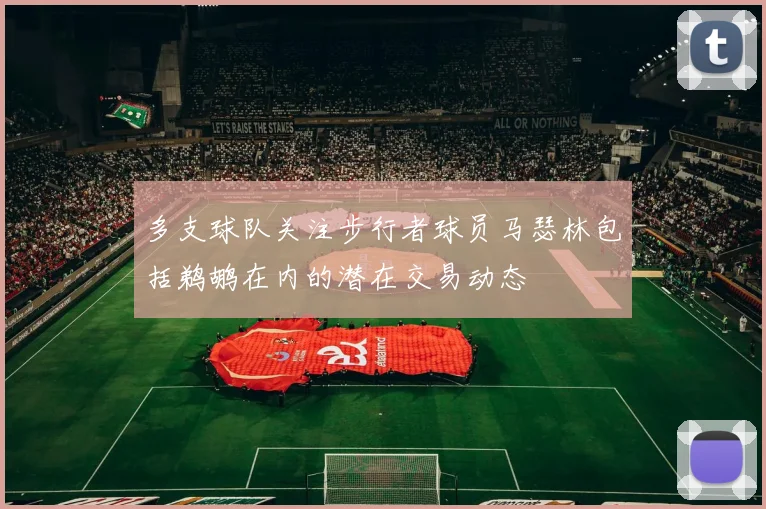 多支球队关注步行者球员马瑟林包括鹈鹕在内的潜在交易动态