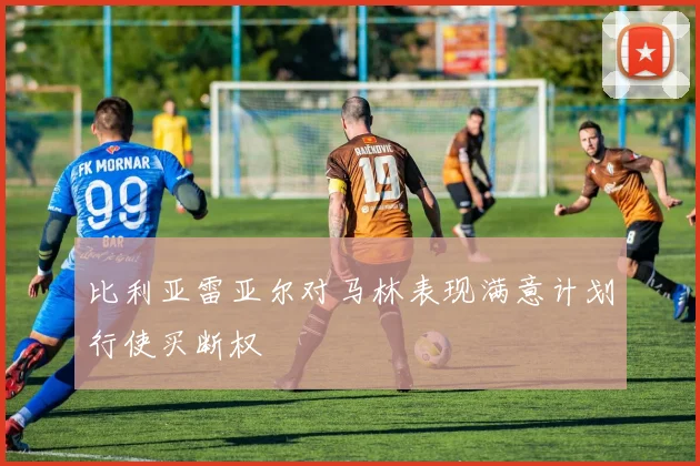比利亚雷亚尔对马林表现满意计划行使买断权