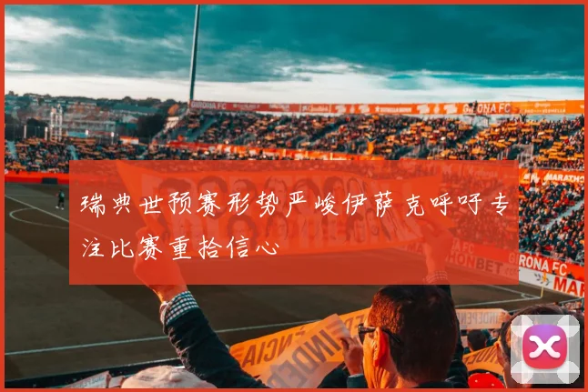 瑞典世预赛形势严峻伊萨克呼吁专注比赛重拾信心