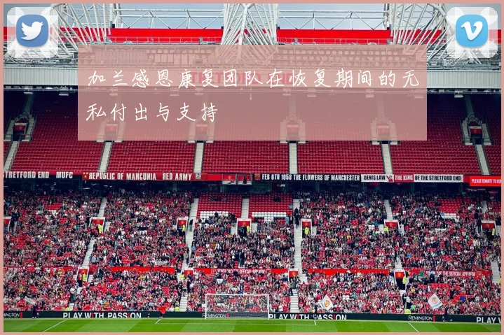 加兰感恩康复团队在恢复期间的无私付出与支持