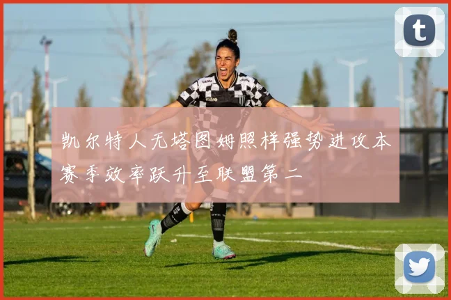凯尔特人无塔图姆照样强势进攻本赛季效率跃升至联盟第二