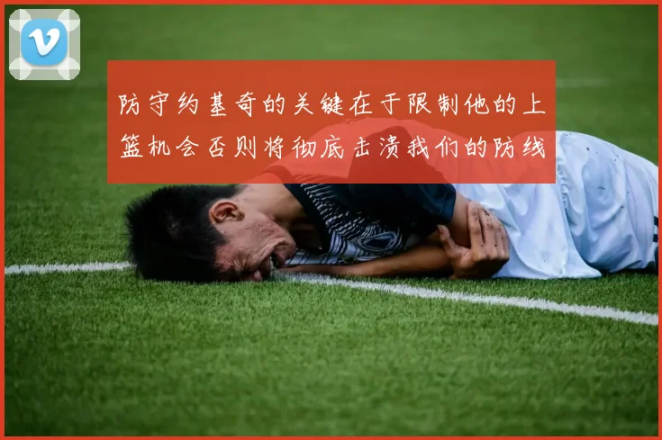 防守约基奇的关键在于限制他的上篮机会否则将彻底击溃我们的防线