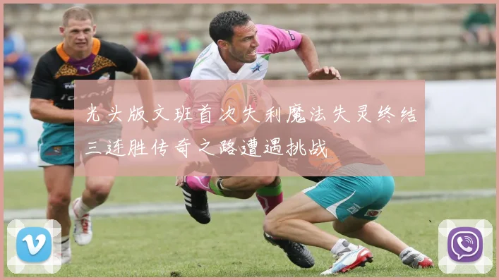 光头版文班首次失利魔法失灵终结三连胜传奇之路遭遇挑战