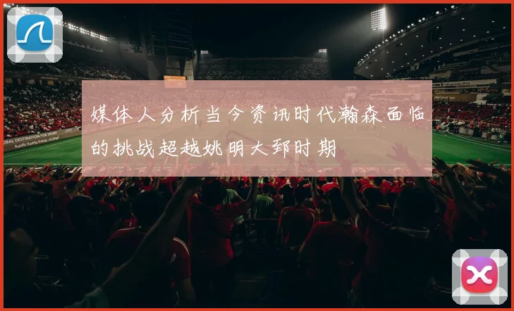 媒体人分析当今资讯时代瀚森面临的挑战超越姚明大郅时期