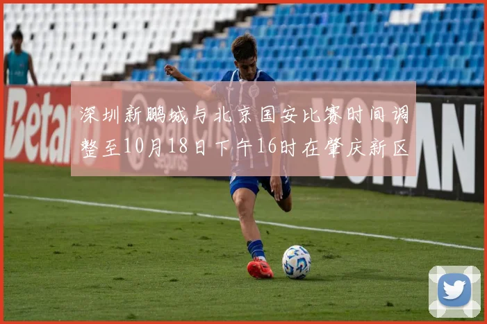 深圳新鹏城与北京国安比赛时间调整至10月18日下午16时在肇庆新区举行
