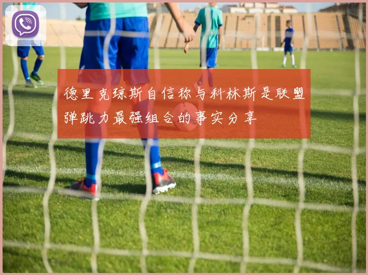 德里克琼斯自信称与科林斯是联盟弹跳力最强组合的事实分享