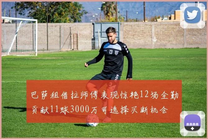 巴萨租借拉师傅表现惊艳12场全勤贡献11球3000万可选择买断机会