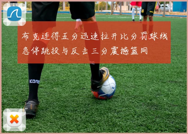 布克连得五分迅速拉开比分罚球线急停跳投与反击三分震撼篮网