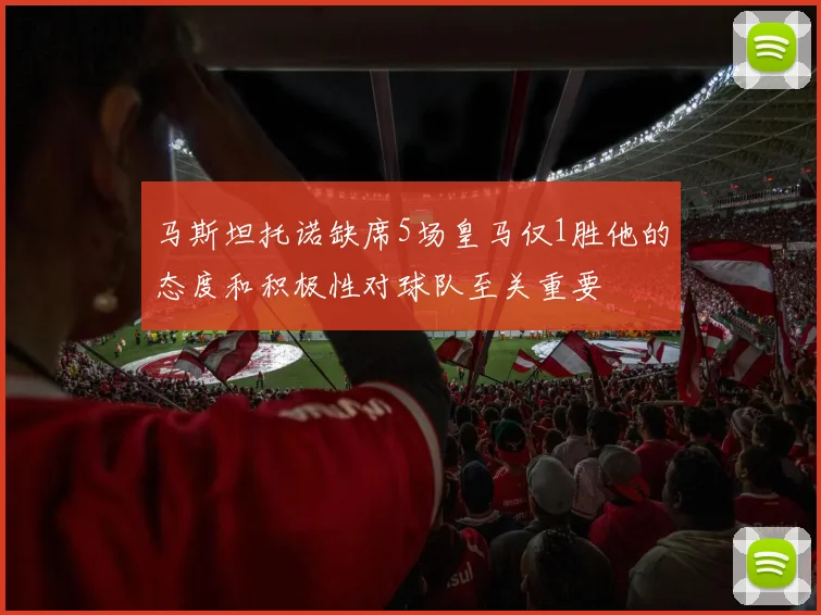 马斯坦托诺缺席5场皇马仅1胜他的态度和积极性对球队至关重要