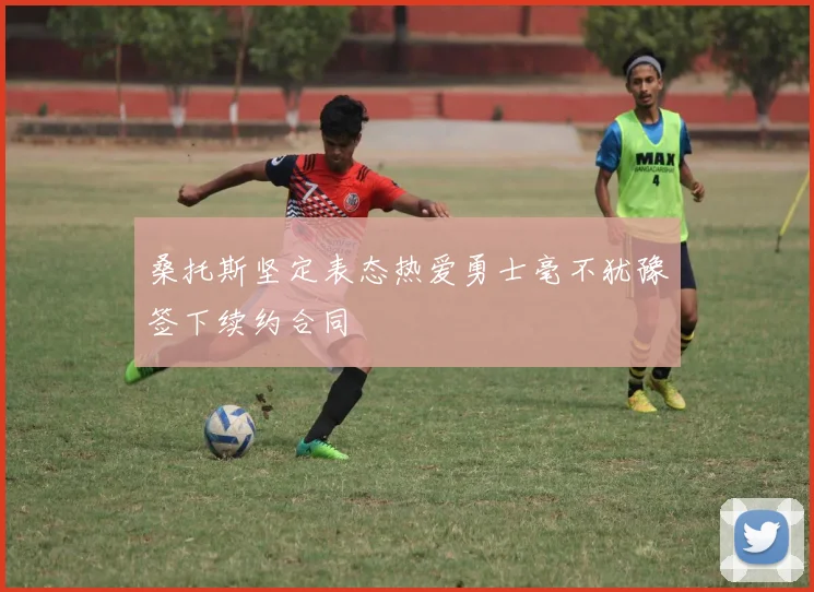 桑托斯坚定表态热爱勇士毫不犹豫签下续约合同
