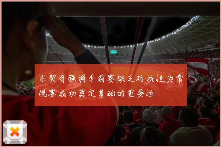 东契奇强调季前赛缺乏对抗性为常规赛成功奠定基础的重要性